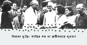 সিমলা চুক্তি: শান্তির পথ না জটিলতার সূচনা?